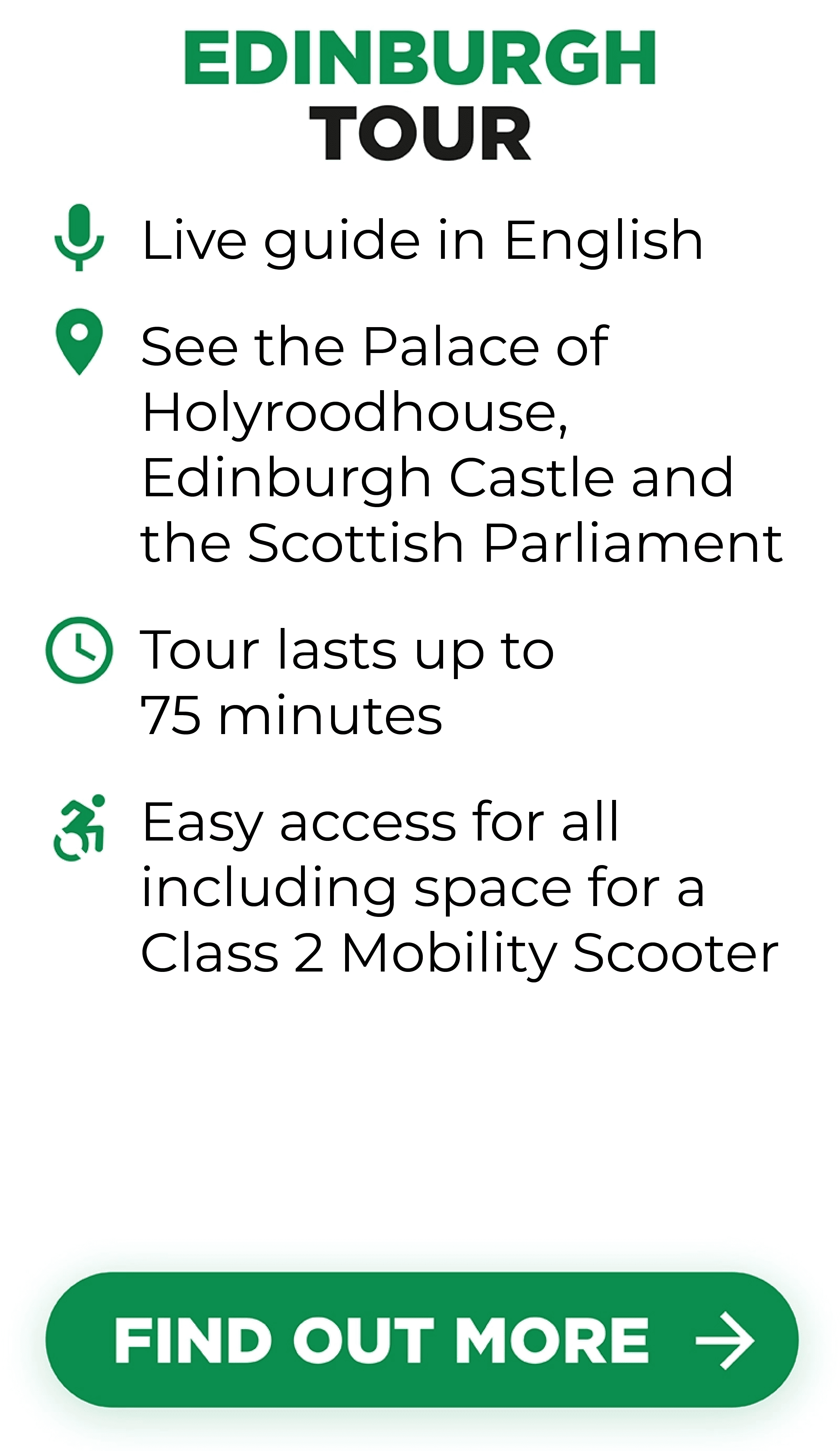 Edinburgh Tour Includes Live guide in English, Palace of Holyroodhourse, Edinburgh Castle and Georgian New Town. Tour lasts up to 75 minutes and it is easily accessible for all, including space for a Class 2 Mobility Scooter.
