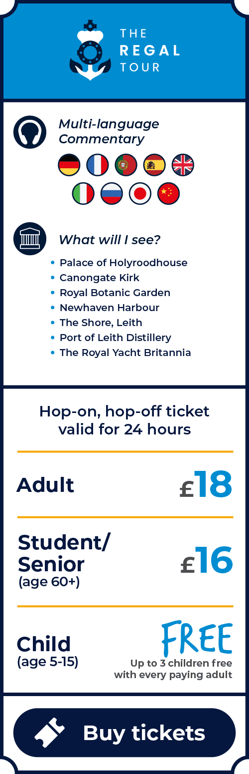The Regal Tour. Includes Multi-language commentary. Nearby attractions include: Palace of Holyroodhouse, Canongate Kirk, Royal Botanic Garden Edinburgh, Newhaven Harbour, The Shore, Leith, Port of Leith Distillery, The Royal Yacht Britannia. Hop on, hop off ticket valid for 24 hours. Prices: Adult (age 16+) is £18. Student (with valid student ID) is £16. Senior (age 60+) is £16. Child (age 5-15) is free. Up to 3 children go free with every paying adult. Click to buy tickets.