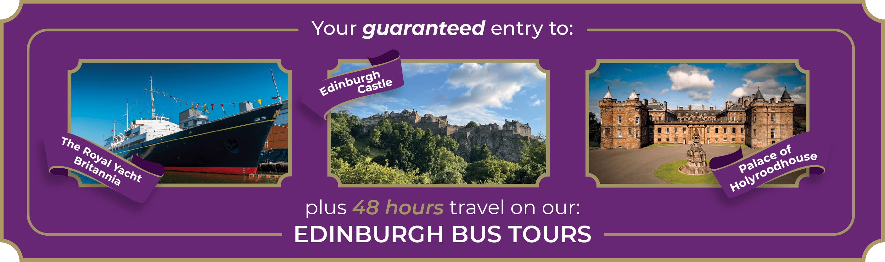 Your guaranteed entry to The Royal Yacht Britannia, Edinburgh Castle and Palace of Holyroodhouse, plus 48 hours travel on our Edinburgh Bus Tours.