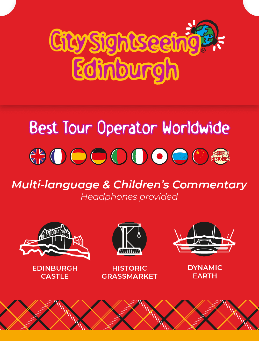 CitySightseeing Edinburgh, named Best Tour Operator Worldwide by CitySightseeing Worldwide. Multi-language commentary with provided headphones includes English, French, Spanish, German, Portuguese, Italian, Japanese, Russian and Chinese. Also included is Terry Deary's Horrible Histories commentary - suitable for kids of all ages! See attractions such as Edinburgh Castle, the Historic Grassmarket and Dynamic Earth.