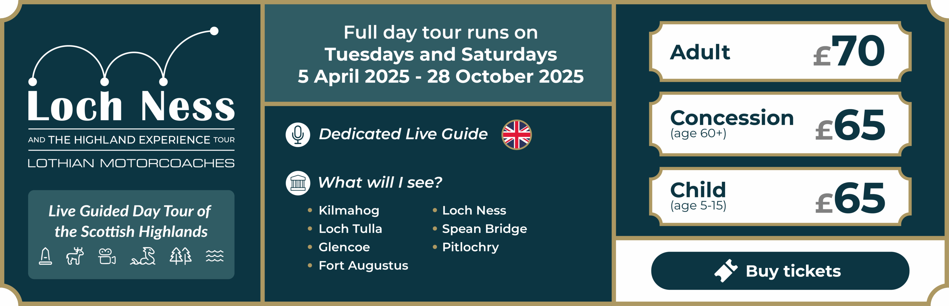 Loch Ness and The Highland Experience Tour, by Lothian Motorcoaches. Live guided day tour of the Scottish Highlands. Full day tour with dedicated live guide in English. Sights include Kilmahog, Loch Tulla, Glencoe, Fort Augustus, Loch Ness, Spean Bridge and Pitlochry. Tour runs every Tuesday and Saturday from 5 April 2025 until 28 October 2025. Adult ticket £70. Concession (age 60+) ticket £65. Child (age 5-15) ticket £65. Click to buy tickets.